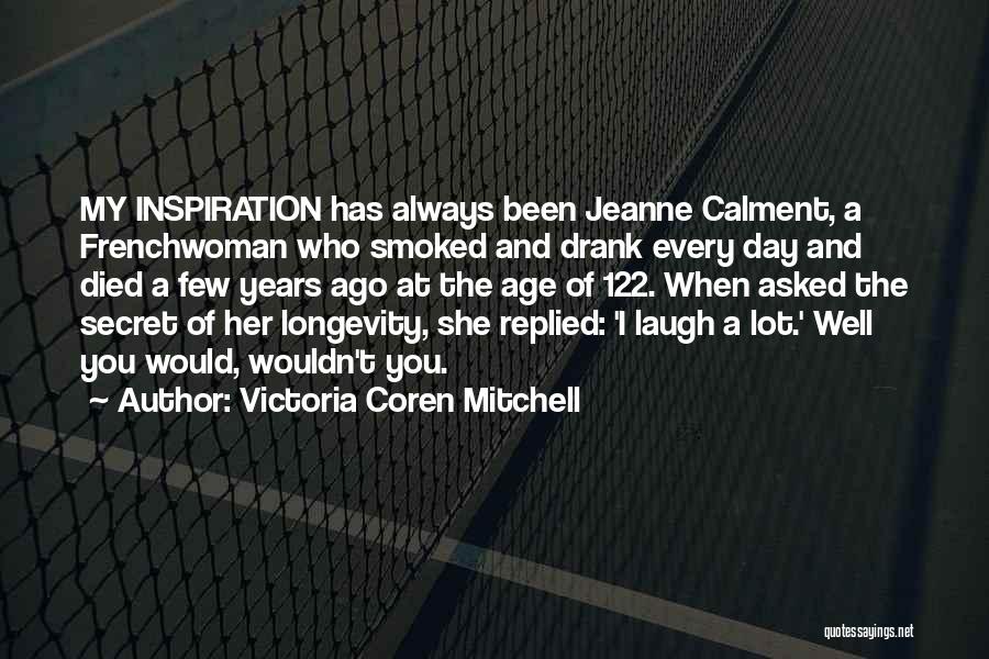 Victoria Coren Mitchell Quotes: My Inspiration Has Always Been Jeanne Calment, A Frenchwoman Who Smoked And Drank Every Day And Died A Few Years