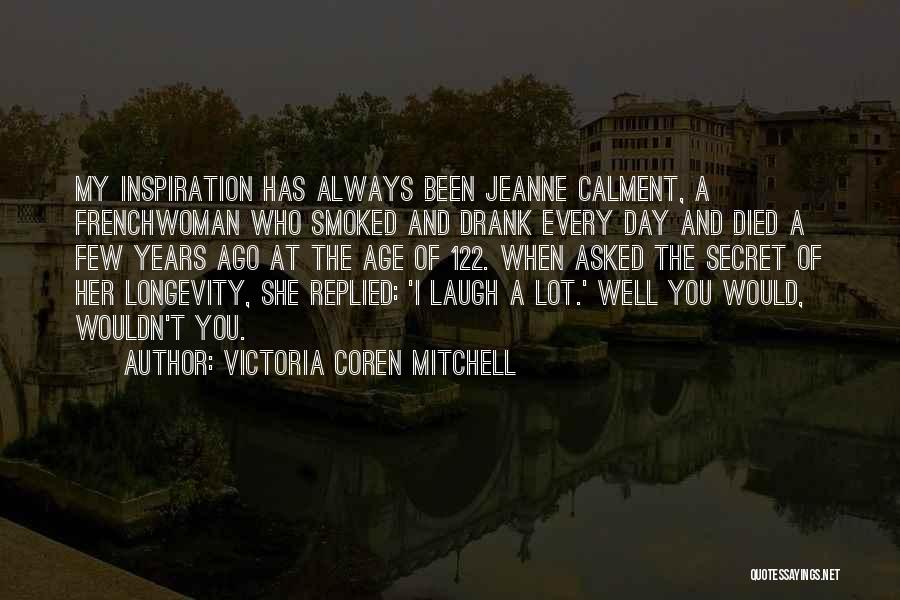 Victoria Coren Mitchell Quotes: My Inspiration Has Always Been Jeanne Calment, A Frenchwoman Who Smoked And Drank Every Day And Died A Few Years