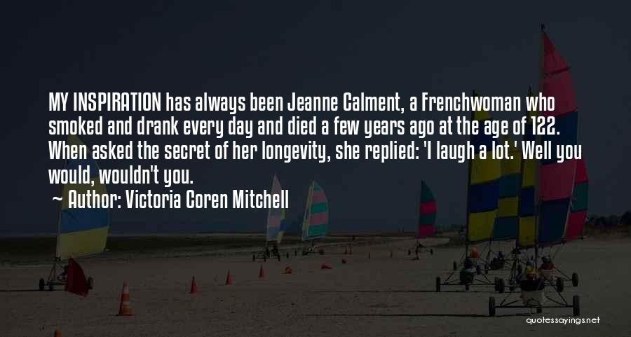 Victoria Coren Mitchell Quotes: My Inspiration Has Always Been Jeanne Calment, A Frenchwoman Who Smoked And Drank Every Day And Died A Few Years