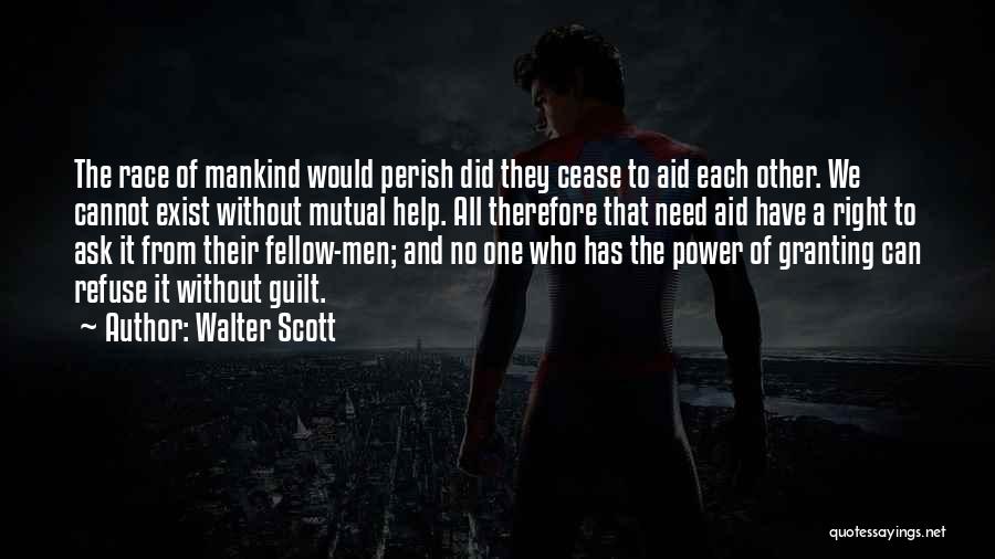 Walter Scott Quotes: The Race Of Mankind Would Perish Did They Cease To Aid Each Other. We Cannot Exist Without Mutual Help. All