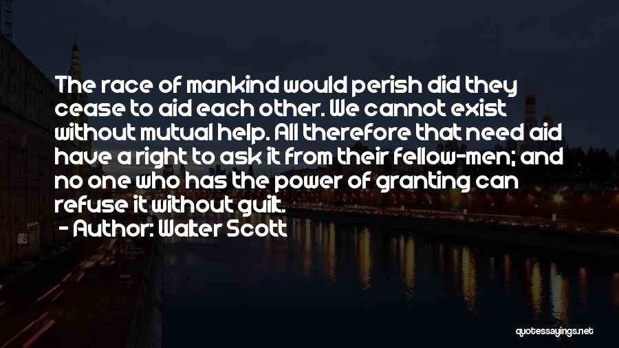 Walter Scott Quotes: The Race Of Mankind Would Perish Did They Cease To Aid Each Other. We Cannot Exist Without Mutual Help. All