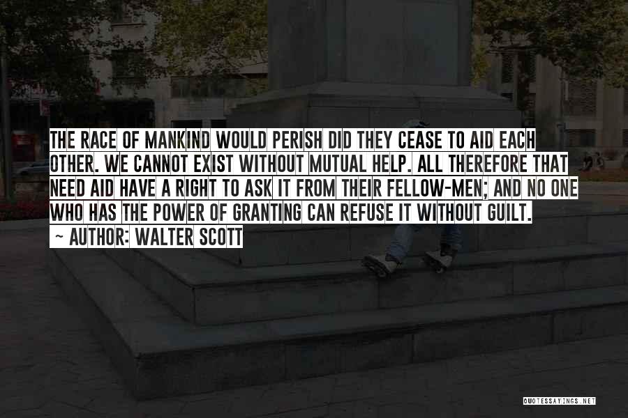 Walter Scott Quotes: The Race Of Mankind Would Perish Did They Cease To Aid Each Other. We Cannot Exist Without Mutual Help. All