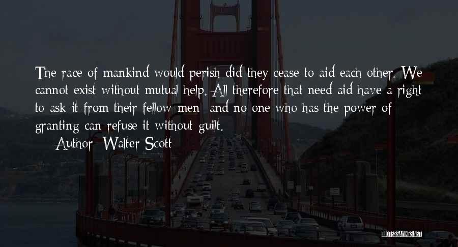 Walter Scott Quotes: The Race Of Mankind Would Perish Did They Cease To Aid Each Other. We Cannot Exist Without Mutual Help. All