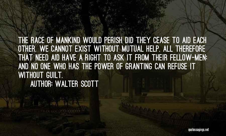 Walter Scott Quotes: The Race Of Mankind Would Perish Did They Cease To Aid Each Other. We Cannot Exist Without Mutual Help. All