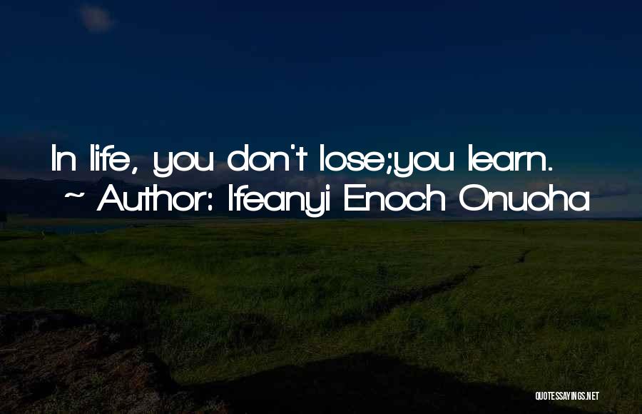 Ifeanyi Enoch Onuoha Quotes: In Life, You Don't Lose;you Learn.
