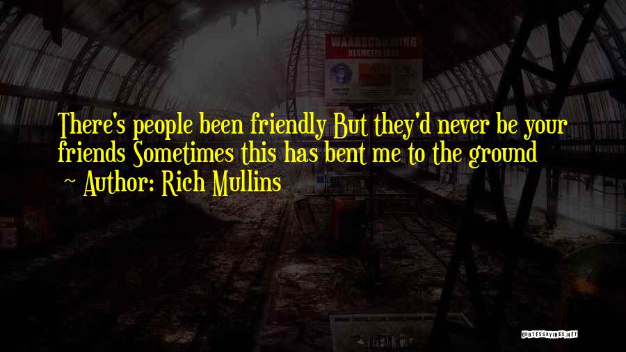 Rich Mullins Quotes: There's People Been Friendly But They'd Never Be Your Friends Sometimes This Has Bent Me To The Ground