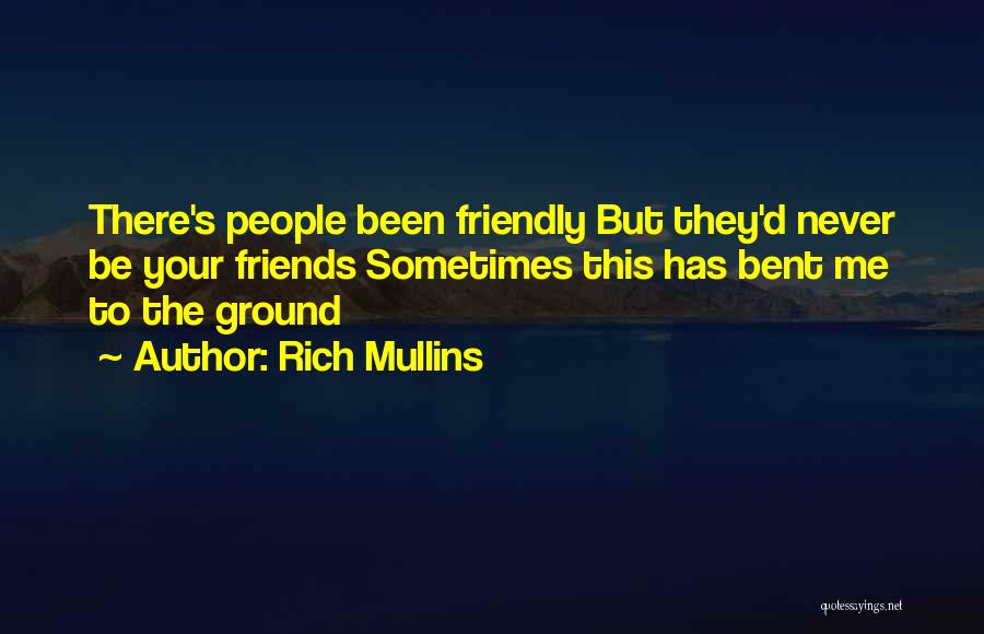 Rich Mullins Quotes: There's People Been Friendly But They'd Never Be Your Friends Sometimes This Has Bent Me To The Ground