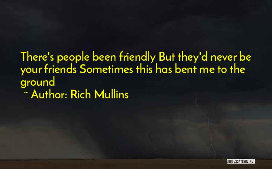 Rich Mullins Quotes: There's People Been Friendly But They'd Never Be Your Friends Sometimes This Has Bent Me To The Ground