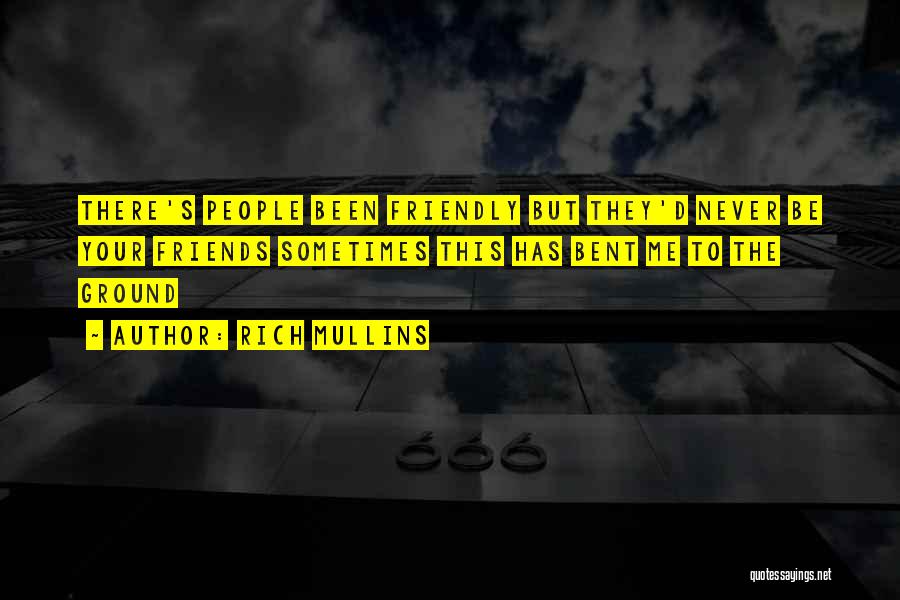 Rich Mullins Quotes: There's People Been Friendly But They'd Never Be Your Friends Sometimes This Has Bent Me To The Ground