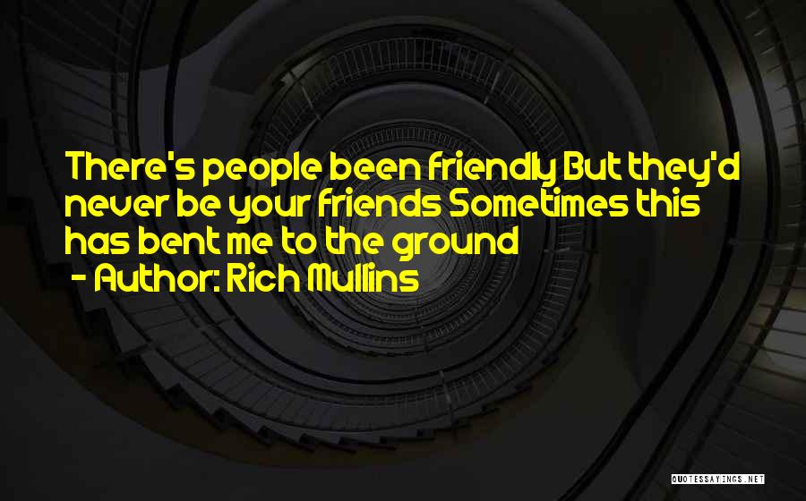 Rich Mullins Quotes: There's People Been Friendly But They'd Never Be Your Friends Sometimes This Has Bent Me To The Ground