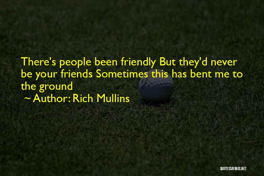 Rich Mullins Quotes: There's People Been Friendly But They'd Never Be Your Friends Sometimes This Has Bent Me To The Ground