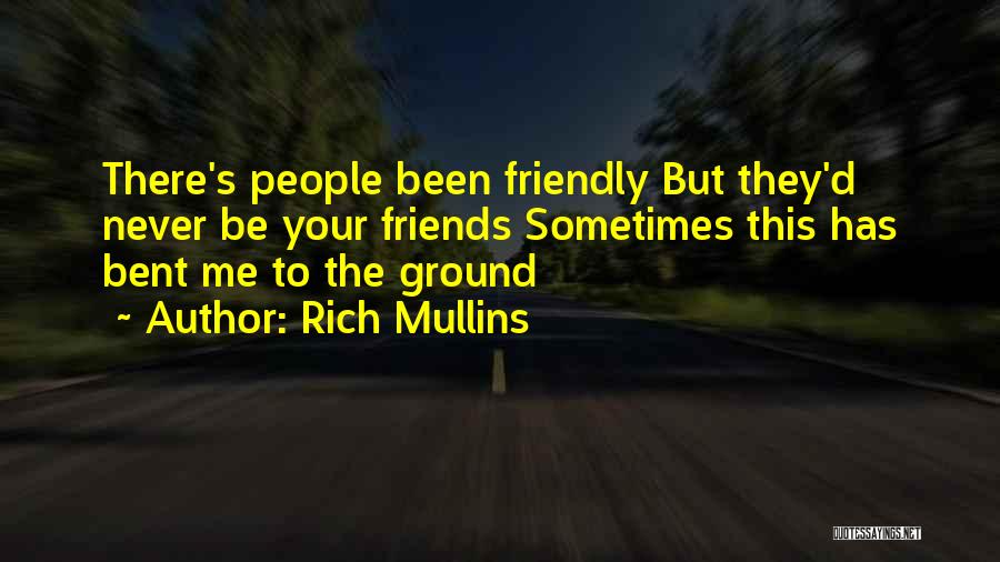 Rich Mullins Quotes: There's People Been Friendly But They'd Never Be Your Friends Sometimes This Has Bent Me To The Ground