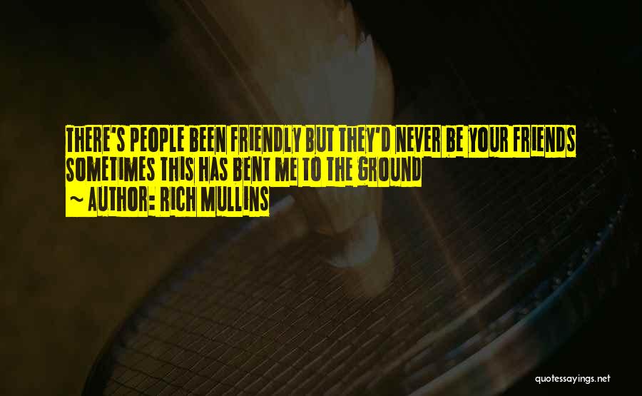 Rich Mullins Quotes: There's People Been Friendly But They'd Never Be Your Friends Sometimes This Has Bent Me To The Ground