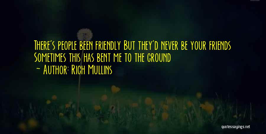 Rich Mullins Quotes: There's People Been Friendly But They'd Never Be Your Friends Sometimes This Has Bent Me To The Ground