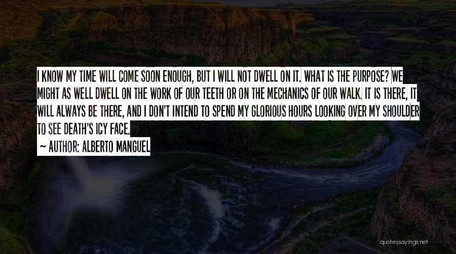 Alberto Manguel Quotes: I Know My Time Will Come Soon Enough, But I Will Not Dwell On It. What Is The Purpose? We