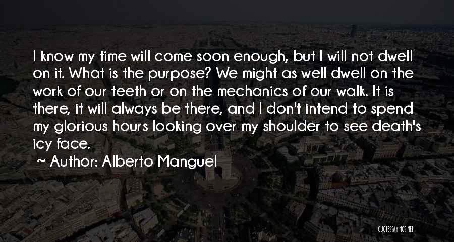 Alberto Manguel Quotes: I Know My Time Will Come Soon Enough, But I Will Not Dwell On It. What Is The Purpose? We