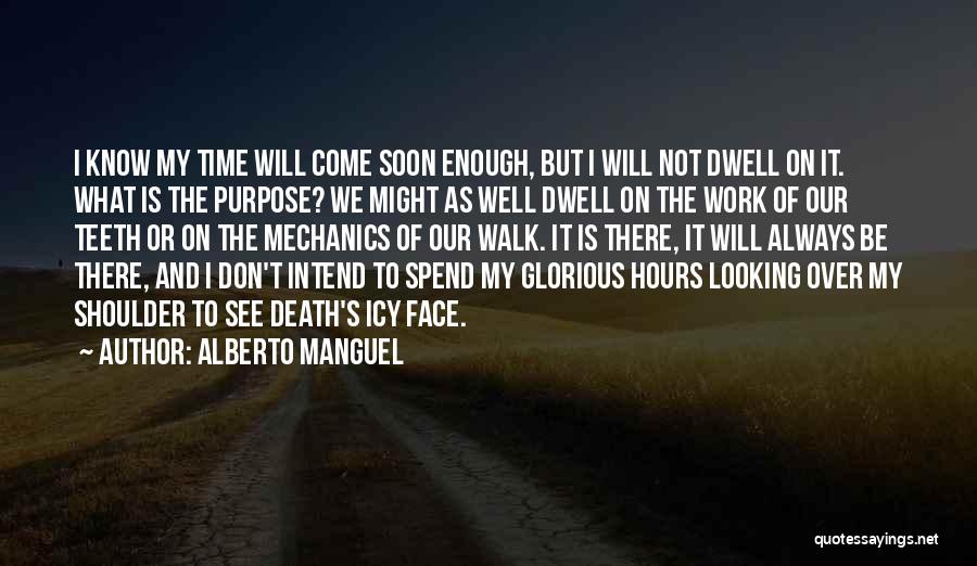 Alberto Manguel Quotes: I Know My Time Will Come Soon Enough, But I Will Not Dwell On It. What Is The Purpose? We