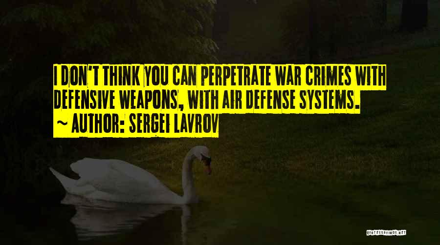 Sergei Lavrov Quotes: I Don't Think You Can Perpetrate War Crimes With Defensive Weapons, With Air Defense Systems.