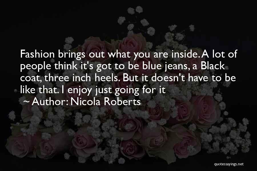 Nicola Roberts Quotes: Fashion Brings Out What You Are Inside. A Lot Of People Think It's Got To Be Blue Jeans, A Black