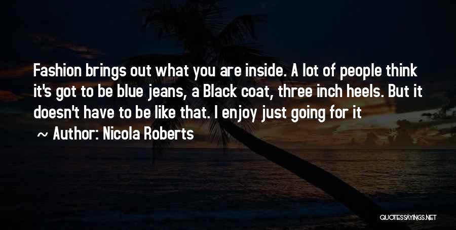 Nicola Roberts Quotes: Fashion Brings Out What You Are Inside. A Lot Of People Think It's Got To Be Blue Jeans, A Black