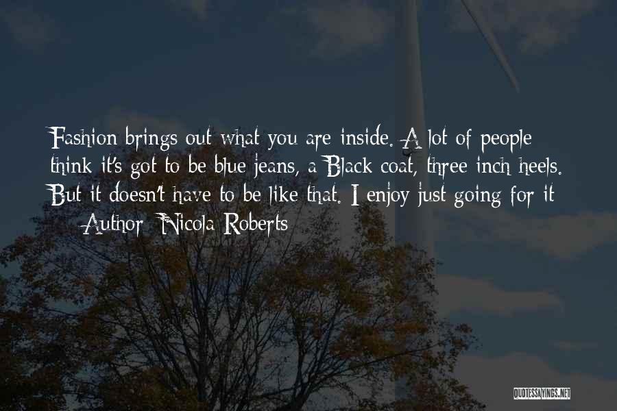 Nicola Roberts Quotes: Fashion Brings Out What You Are Inside. A Lot Of People Think It's Got To Be Blue Jeans, A Black