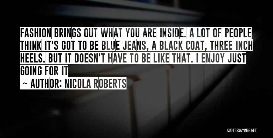 Nicola Roberts Quotes: Fashion Brings Out What You Are Inside. A Lot Of People Think It's Got To Be Blue Jeans, A Black