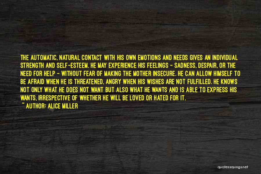 Alice Miller Quotes: The Automatic, Natural Contact With His Own Emotions And Needs Gives An Individual Strength And Self-esteem. He May Experience His