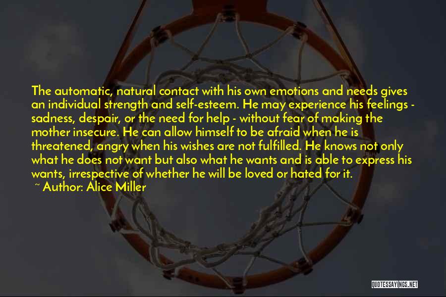 Alice Miller Quotes: The Automatic, Natural Contact With His Own Emotions And Needs Gives An Individual Strength And Self-esteem. He May Experience His