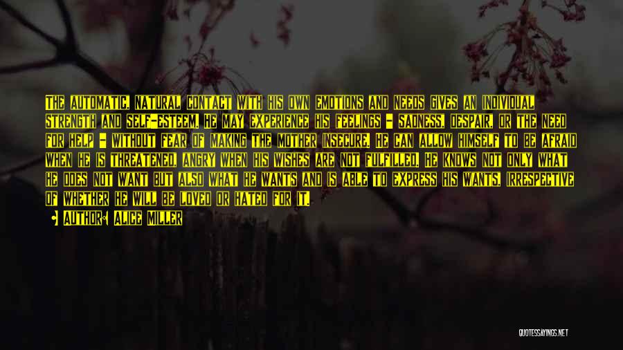 Alice Miller Quotes: The Automatic, Natural Contact With His Own Emotions And Needs Gives An Individual Strength And Self-esteem. He May Experience His
