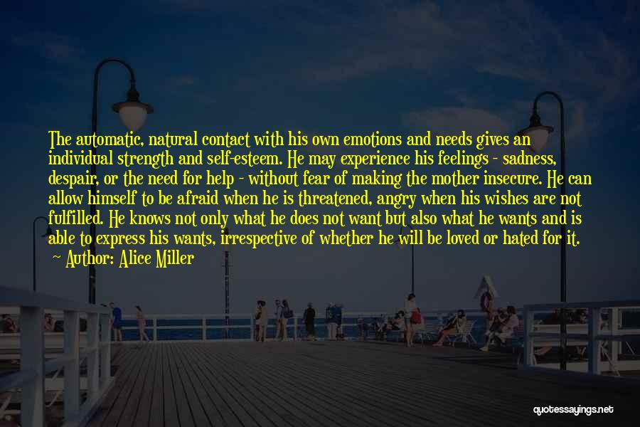 Alice Miller Quotes: The Automatic, Natural Contact With His Own Emotions And Needs Gives An Individual Strength And Self-esteem. He May Experience His