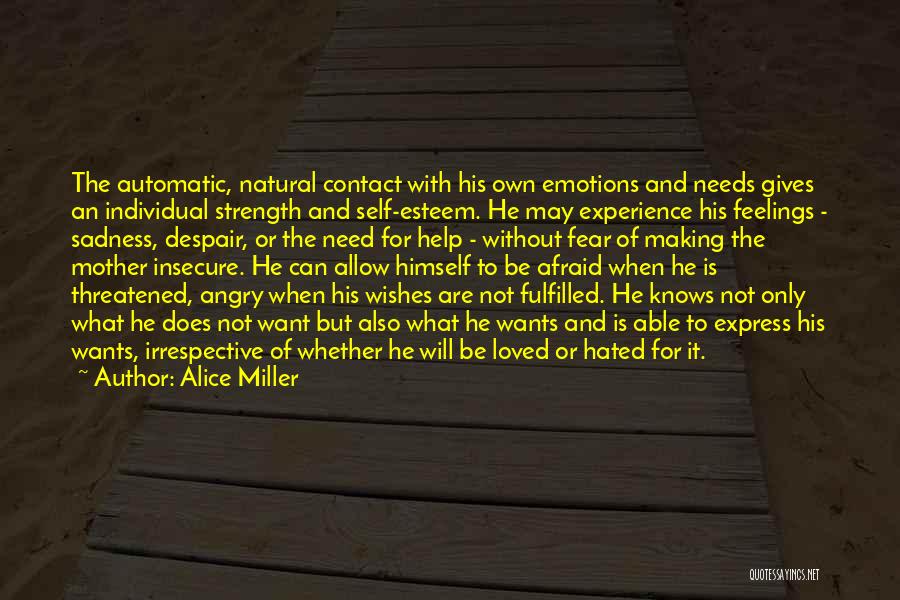 Alice Miller Quotes: The Automatic, Natural Contact With His Own Emotions And Needs Gives An Individual Strength And Self-esteem. He May Experience His