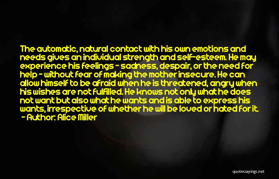 Alice Miller Quotes: The Automatic, Natural Contact With His Own Emotions And Needs Gives An Individual Strength And Self-esteem. He May Experience His