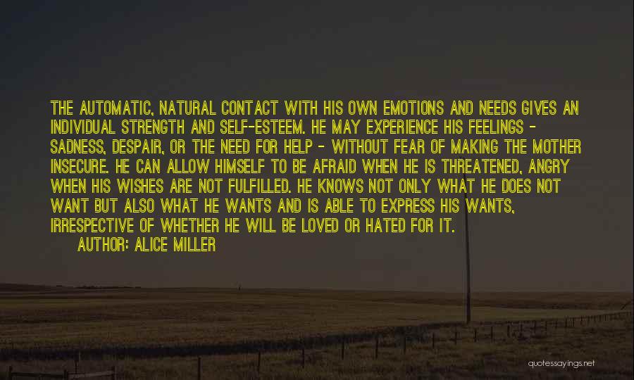 Alice Miller Quotes: The Automatic, Natural Contact With His Own Emotions And Needs Gives An Individual Strength And Self-esteem. He May Experience His