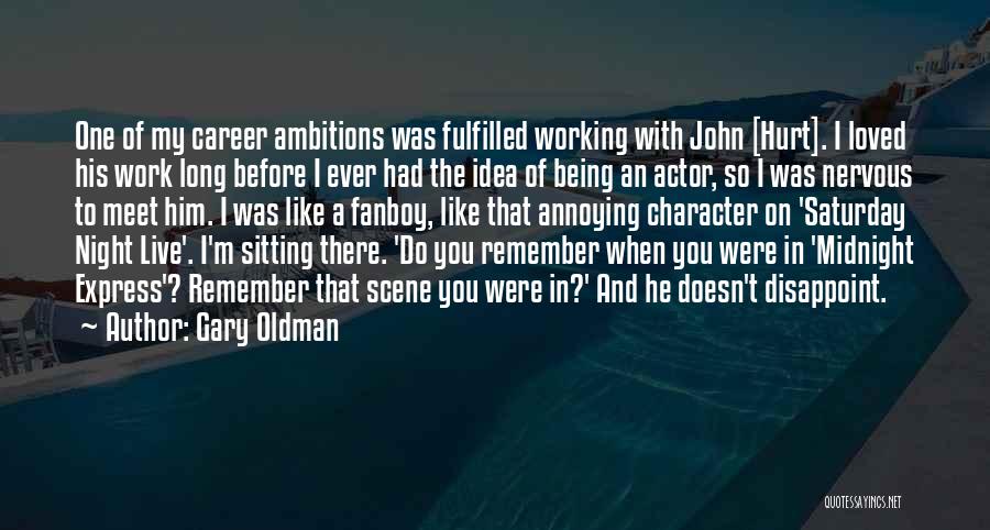 Gary Oldman Quotes: One Of My Career Ambitions Was Fulfilled Working With John [hurt]. I Loved His Work Long Before I Ever Had