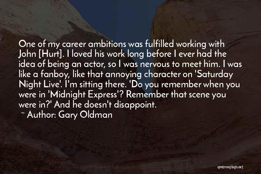 Gary Oldman Quotes: One Of My Career Ambitions Was Fulfilled Working With John [hurt]. I Loved His Work Long Before I Ever Had