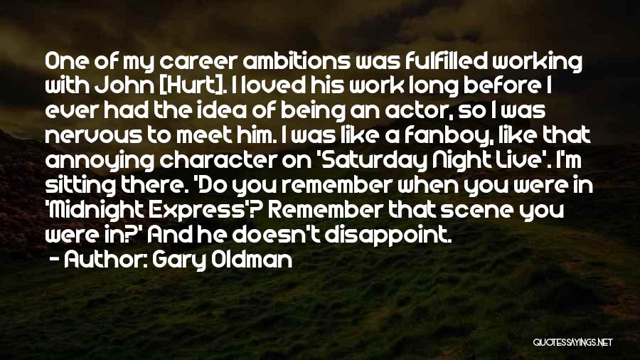 Gary Oldman Quotes: One Of My Career Ambitions Was Fulfilled Working With John [hurt]. I Loved His Work Long Before I Ever Had