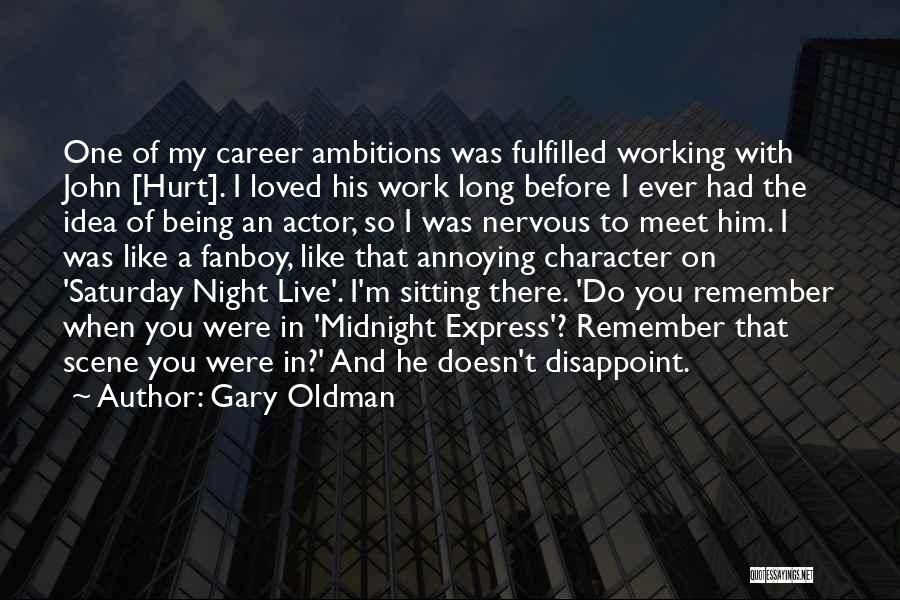 Gary Oldman Quotes: One Of My Career Ambitions Was Fulfilled Working With John [hurt]. I Loved His Work Long Before I Ever Had