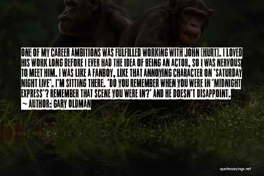 Gary Oldman Quotes: One Of My Career Ambitions Was Fulfilled Working With John [hurt]. I Loved His Work Long Before I Ever Had
