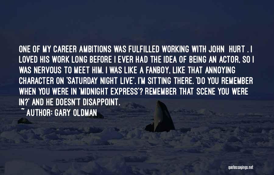 Gary Oldman Quotes: One Of My Career Ambitions Was Fulfilled Working With John [hurt]. I Loved His Work Long Before I Ever Had