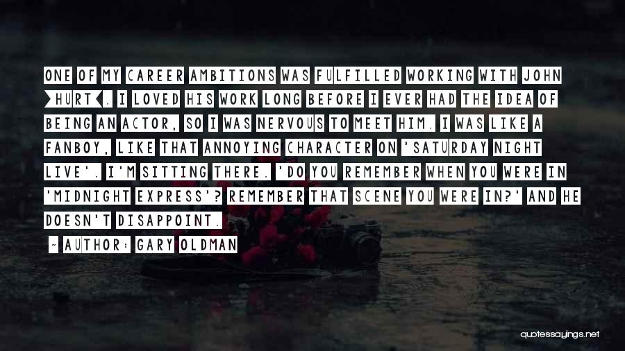 Gary Oldman Quotes: One Of My Career Ambitions Was Fulfilled Working With John [hurt]. I Loved His Work Long Before I Ever Had