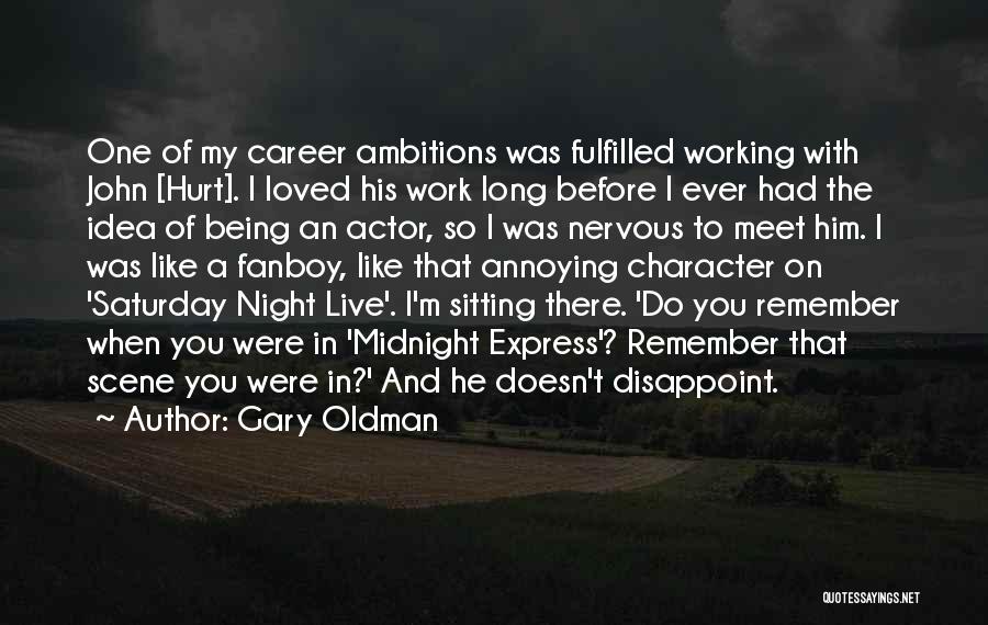 Gary Oldman Quotes: One Of My Career Ambitions Was Fulfilled Working With John [hurt]. I Loved His Work Long Before I Ever Had
