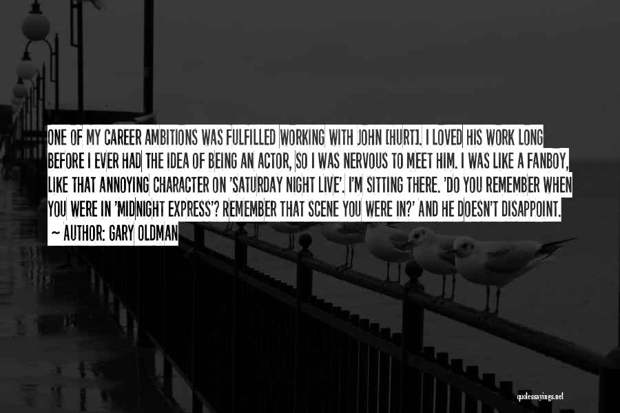 Gary Oldman Quotes: One Of My Career Ambitions Was Fulfilled Working With John [hurt]. I Loved His Work Long Before I Ever Had