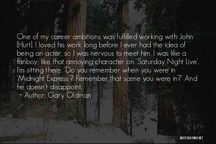 Gary Oldman Quotes: One Of My Career Ambitions Was Fulfilled Working With John [hurt]. I Loved His Work Long Before I Ever Had