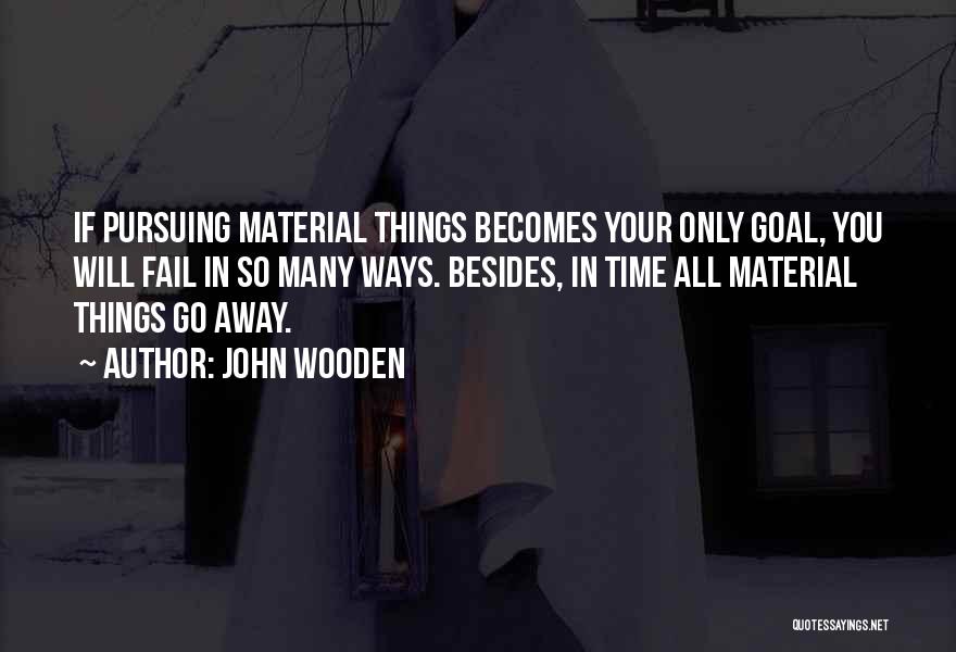 John Wooden Quotes: If Pursuing Material Things Becomes Your Only Goal, You Will Fail In So Many Ways. Besides, In Time All Material