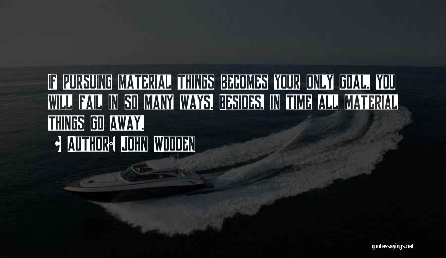 John Wooden Quotes: If Pursuing Material Things Becomes Your Only Goal, You Will Fail In So Many Ways. Besides, In Time All Material