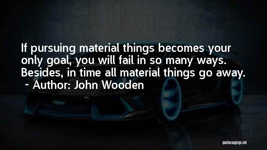 John Wooden Quotes: If Pursuing Material Things Becomes Your Only Goal, You Will Fail In So Many Ways. Besides, In Time All Material