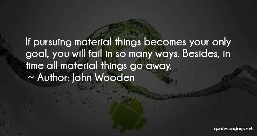 John Wooden Quotes: If Pursuing Material Things Becomes Your Only Goal, You Will Fail In So Many Ways. Besides, In Time All Material