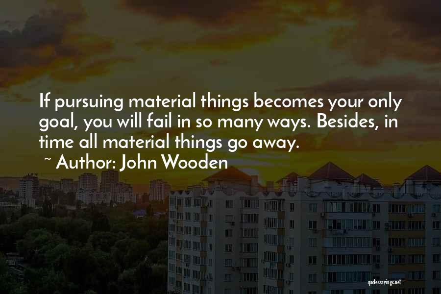 John Wooden Quotes: If Pursuing Material Things Becomes Your Only Goal, You Will Fail In So Many Ways. Besides, In Time All Material