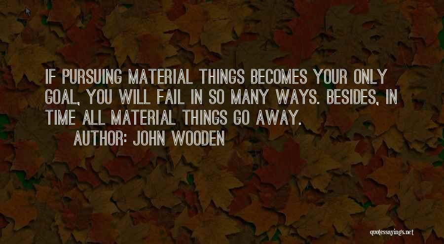 John Wooden Quotes: If Pursuing Material Things Becomes Your Only Goal, You Will Fail In So Many Ways. Besides, In Time All Material