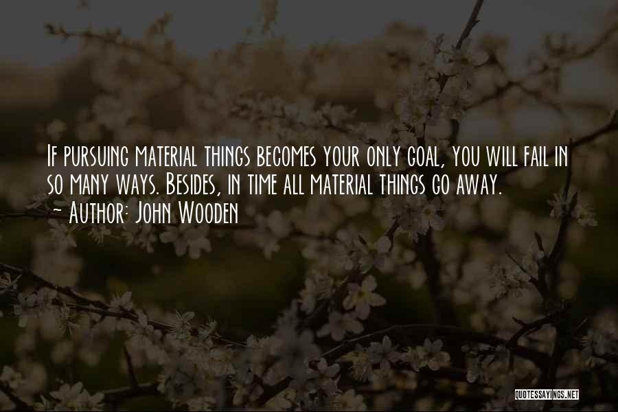 John Wooden Quotes: If Pursuing Material Things Becomes Your Only Goal, You Will Fail In So Many Ways. Besides, In Time All Material